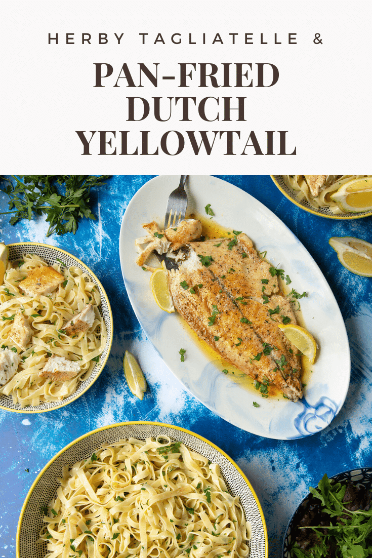 Pan-fried Yellowtail on a large oval serving dish. A fork delves into the buttery fish. A large serving bowl of herby tagliatelle is also shown. Caption reads: herby tagliatelle & pan-fried Dutch Yellowtail